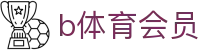 b体育会员 - (中国)宁夏省b体育会员集团有限公司欢迎您
